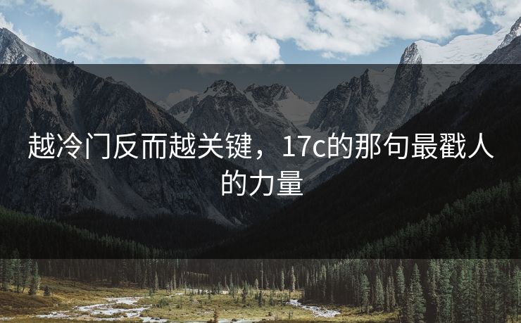 越冷门反而越关键，17c的那句最戳人的力量