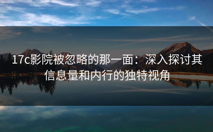17c影院被忽略的那一面:深入探讨其信息量和内行的独特视角