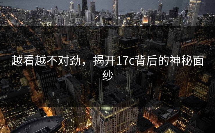 越看越不对劲，揭开17c背后的神秘面纱