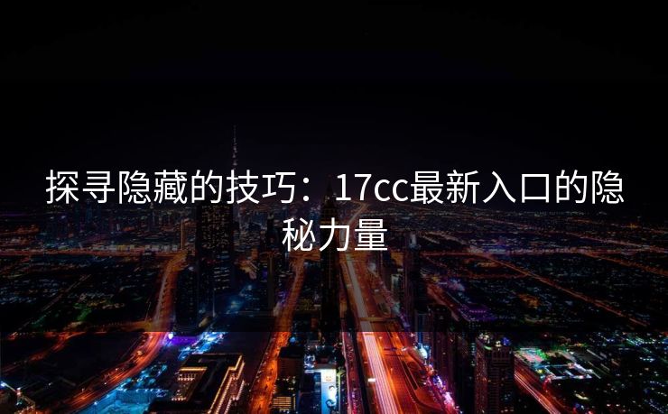 探寻隐藏的技巧：17cc最新入口的隐秘力量