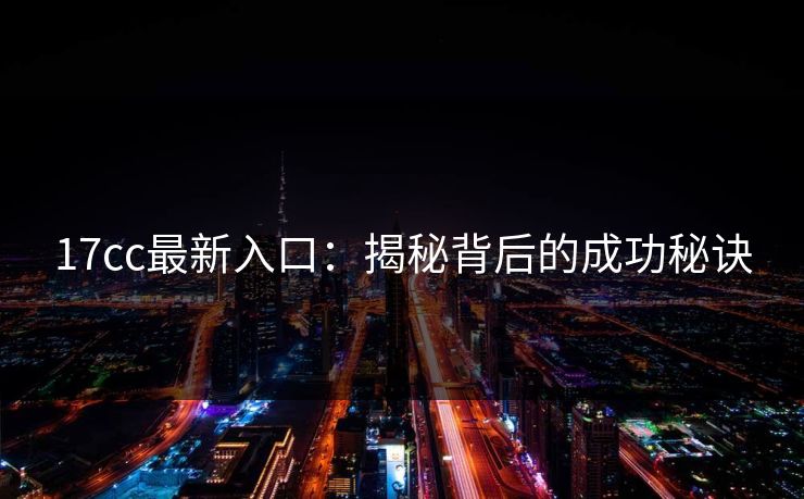 17cc最新入口：揭秘背后的成功秘诀