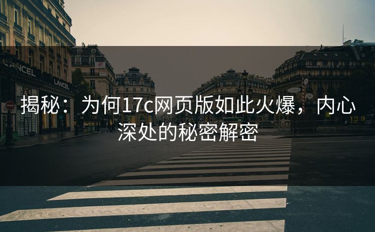 揭秘:为何17c网页版如此火爆,内心深处的秘密解密