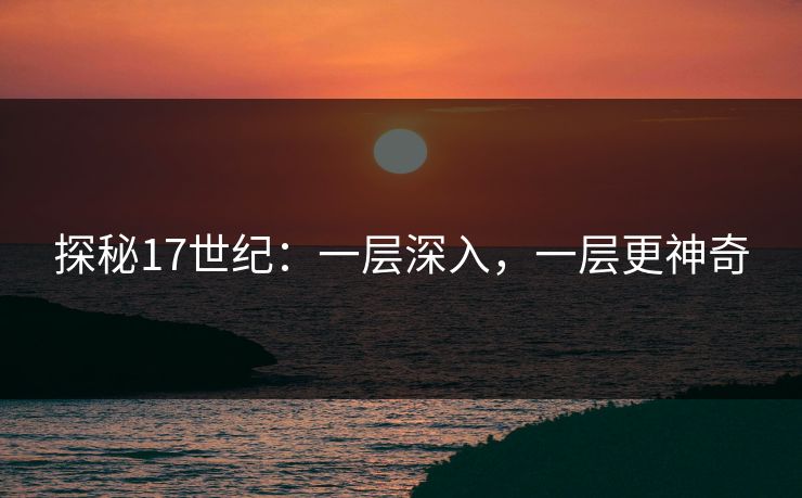探秘17世纪：一层深入，一层更神奇
